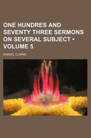 Cover of One Hundres and Seventy Three Sermons on Several Subject (Volume 5)