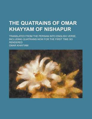 Book cover for The Quatrains of Omar Khayyam of Nishapur; Translated from the Persian Into English Verse, Including Quatrains Now for the First Time So Rendered