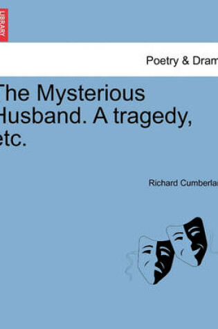 Cover of The Mysterious Husband. a Tragedy, Etc.