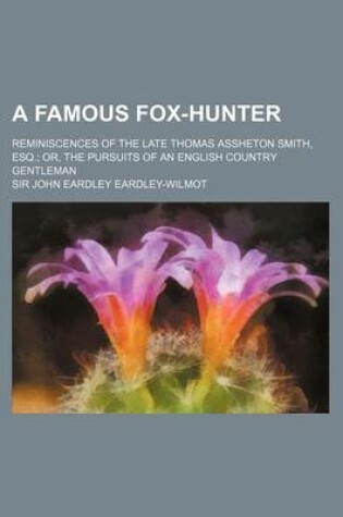 Cover of A Famous Fox-Hunter; Reminiscences of the Late Thomas Assheton Smith, Esq.; Or, the Pursuits of an English Country Gentleman