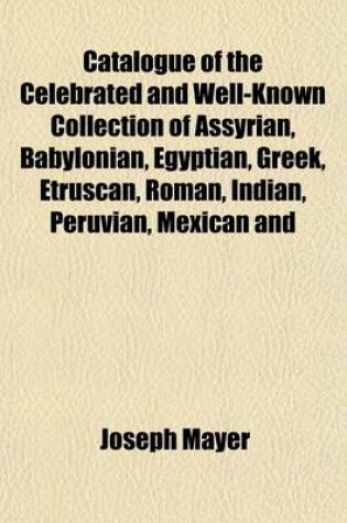 Cover of Catalogue of the Celebrated and Well-Known Collection of Assyrian, Babylonian, Egyptian, Greek, Etruscan, Roman, Indian, Peruvian, Mexican and