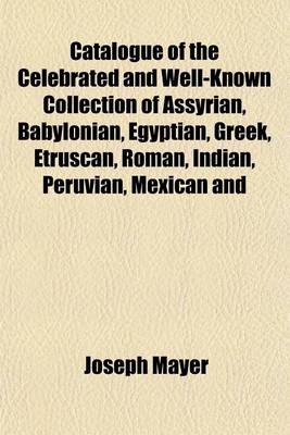 Book cover for Catalogue of the Celebrated and Well-Known Collection of Assyrian, Babylonian, Egyptian, Greek, Etruscan, Roman, Indian, Peruvian, Mexican and