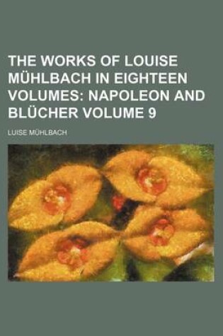 Cover of The Works of Louise Muhlbach in Eighteen Volumes Volume 9; Napoleon and Blucher