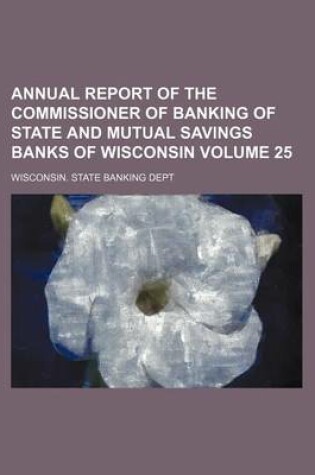 Cover of Annual Report of the Commissioner of Banking of State and Mutual Savings Banks of Wisconsin Volume 25