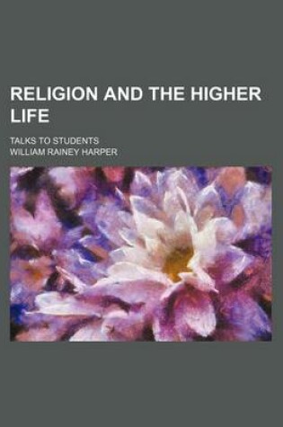 Cover of Religion and the Higher Life; Talks to Students