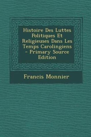 Cover of Histoire Des Luttes Politiques Et Religieuses Dans Les Temps Carolingiens