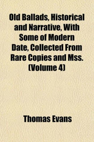 Cover of Old Ballads, Historical and Narrative, with Some of Modern Date, Collected from Rare Copies and Mss. (Volume 4)