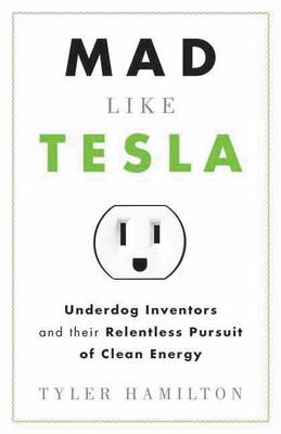 Book cover for Mad Like Tesla: Underdog Inventors and Their Relentless Pursuit of Clean Energy