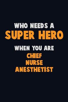 Book cover for Who Need A SUPER HERO, When You Are Chief Nurse anesthetist