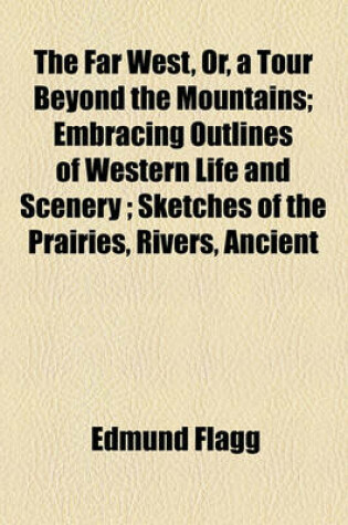 Cover of The Far West, Or, a Tour Beyond the Mountains; Embracing Outlines of Western Life and Scenery; Sketches of the Prairies, Rivers, Ancient