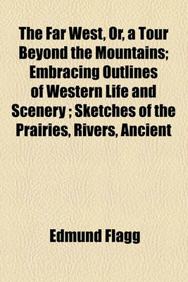 Book cover for The Far West, Or, a Tour Beyond the Mountains; Embracing Outlines of Western Life and Scenery; Sketches of the Prairies, Rivers, Ancient