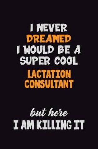 Cover of I Never Dreamed I would Be A Super Cool Lactation Consultant But Here I Am Killing It