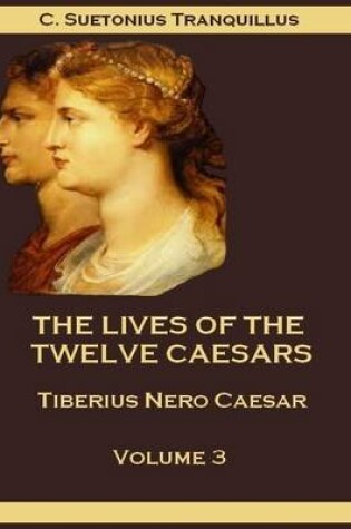 Cover of The Lives of the Twelve Caesars : Tiberius Nero Caesar, Volume 3 (Illustrated)