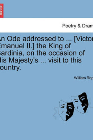 Cover of An Ode Addressed to ... [victor Emanuel II.] the King of Sardinia, on the Occasion of His Majesty's ... Visit to This Country.