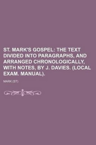 Cover of St. Mark's Gospel; The Text Divided Into Paragraphs, and Arranged Chronologically, with Notes, by J. Davies. (Local Exam. Manual).