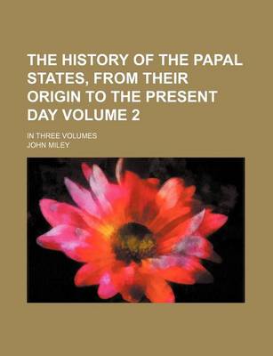 Book cover for The History of the Papal States, from Their Origin to the Present Day; In Three Volumes Volume 2