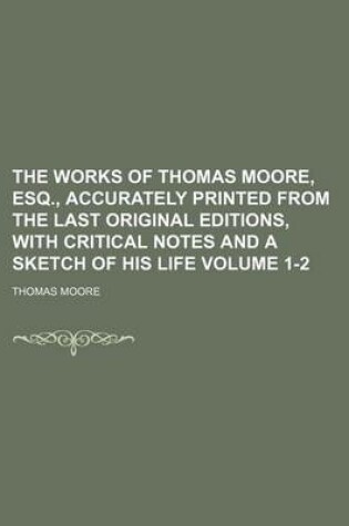 Cover of The Works of Thomas Moore, Esq., Accurately Printed from the Last Original Editions, with Critical Notes and a Sketch of His Life Volume 1-2