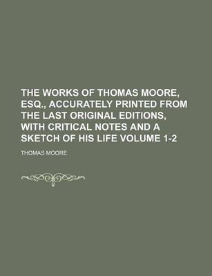 Book cover for The Works of Thomas Moore, Esq., Accurately Printed from the Last Original Editions, with Critical Notes and a Sketch of His Life Volume 1-2