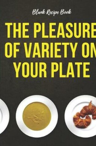 Cover of Blank Recipe Book - The Pleasure Of Variety On Your Plate