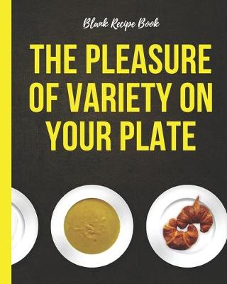 Book cover for Blank Recipe Book - The Pleasure Of Variety On Your Plate