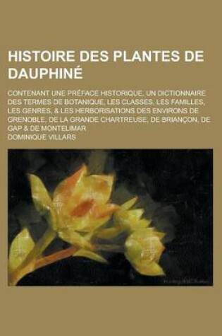 Cover of Histoire Des Plantes de Dauphine; Contenant Une Preface Historique, Un Dictionnaire Des Termes de Botanique, Les Classes, Les Familles, Les Genres, &