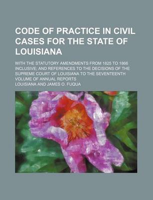 Book cover for Code of Practice in Civil Cases for the State of Louisiana; With the Statutory Amendments from 1825 to 1866 Inclusive and References to the Decisions of the Supreme Court of Louisiana to the Seventeenth Volume of Annual Reports