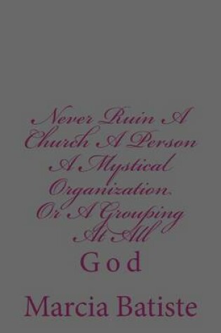 Cover of Never Ruin A Church A Person A Mystical Organization Or A Grouping At All