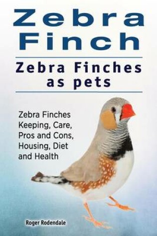 Cover of Zebra Finch. Zebra Finches as pets. Zebra Finches Keeping, Care, Pros and Cons, Housing, Diet and Health.