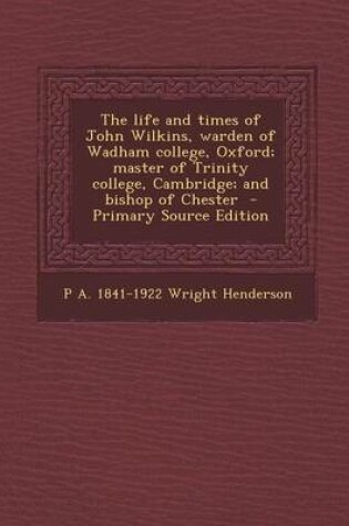 Cover of The Life and Times of John Wilkins, Warden of Wadham College, Oxford; Master of Trinity College, Cambridge; And Bishop of Chester - Primary Source EDI