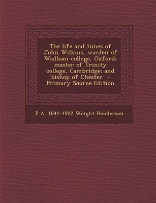 Book cover for The Life and Times of John Wilkins, Warden of Wadham College, Oxford; Master of Trinity College, Cambridge; And Bishop of Chester - Primary Source EDI