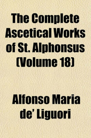 Cover of The Complete Ascetical Works of St. Alphonsus (Volume 18)