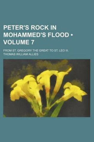 Cover of Peter's Rock in Mohammed's Flood (Volume 7); From St. Gregory the Great to St. Leo III.