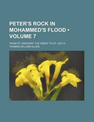 Book cover for Peter's Rock in Mohammed's Flood (Volume 7); From St. Gregory the Great to St. Leo III.