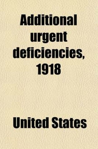 Cover of Additional Urgent Deficiencies, 1918; Hearing Before Subcommittee of House Committee on Appropriations in Charge of Deficiency Appropriations for the