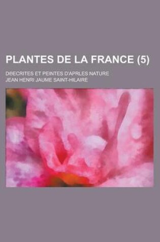 Cover of Plantes de La France; D Ecrites Et Peintes D'Aprles Nature (5 )