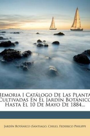 Cover of Memoria I Catalogo de Las Plantas Cultivadas En El Jardin Botanico Hasta El 10 de Mayo de 1884...