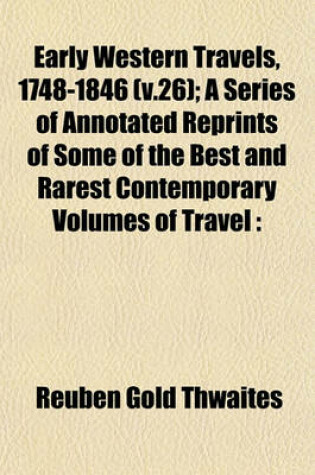 Cover of Early Western Travels, 1748-1846 (V.26); A Series of Annotated Reprints of Some of the Best and Rarest Contemporary Volumes of Travel