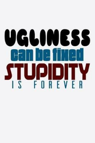 Cover of Ugliness Can Be Fixed Stupidity Is Forever