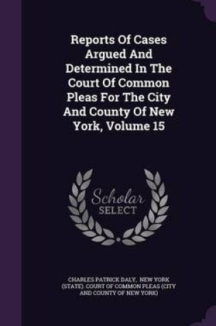 Cover of Reports of Cases Argued and Determined in the Court of Common Pleas for the City and County of New York, Volume 15