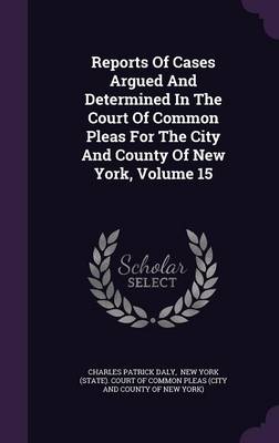 Book cover for Reports of Cases Argued and Determined in the Court of Common Pleas for the City and County of New York, Volume 15