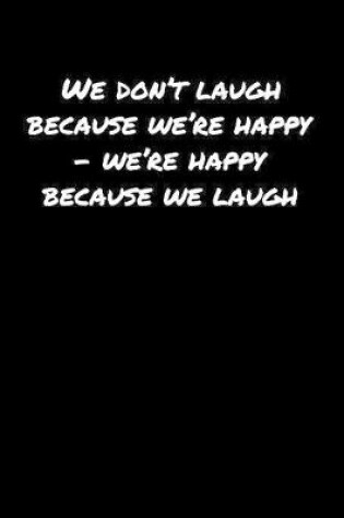 Cover of We Don't Laugh Because We're Happy � We're Happy Because We Laugh�