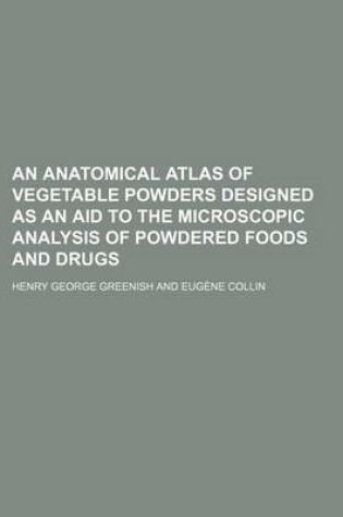 Cover of An Anatomical Atlas of Vegetable Powders Designed as an Aid to the Microscopic Analysis of Powdered Foods and Drugs