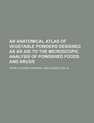 Book cover for An Anatomical Atlas of Vegetable Powders Designed as an Aid to the Microscopic Analysis of Powdered Foods and Drugs