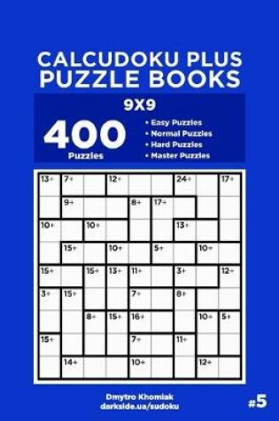 Cover of Calcudoku Plus Puzzle Books - 400 Easy to Master Puzzles 9x9 (Volume 5)