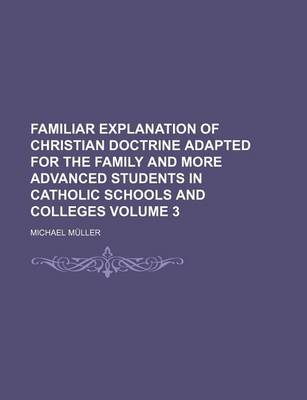 Book cover for Familiar Explanation of Christian Doctrine Adapted for the Family and More Advanced Students in Catholic Schools and Colleges Volume 3