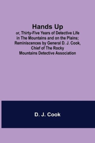 Cover of Hands Up; or, Thirty-Five Years of Detective Life in the Mountains and on the Plains; Reminiscences by General D. J. Cook, Chief of the Rocky Mountains Detective Association