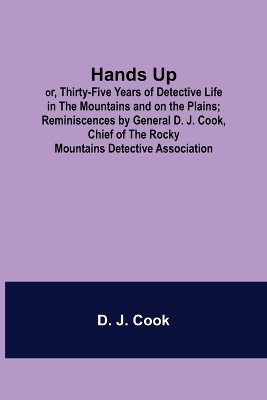Book cover for Hands Up; or, Thirty-Five Years of Detective Life in the Mountains and on the Plains; Reminiscences by General D. J. Cook, Chief of the Rocky Mountains Detective Association
