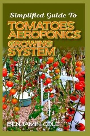 Cover of Simplified Guide To Tomatoes Aeroponics Growing System