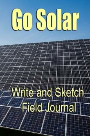 Cover of Go Solar - Write & Sketch Field Journal