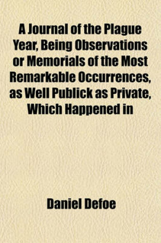 Cover of A Journal of the Plague Year, Being Observations or Memorials of the Most Remarkable Occurrences, as Well Publick as Private, Which Happened in